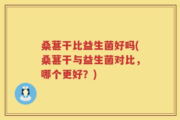桑葚干比益生菌好吗(桑葚干与益生菌对比，哪个更好？)
