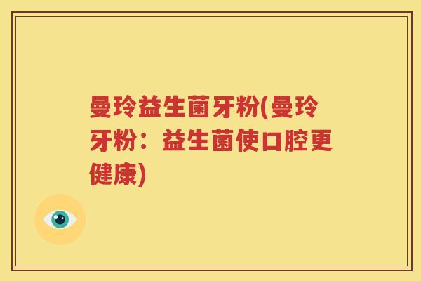 曼玲益生菌牙粉(曼玲牙粉：益生菌使口腔更健康)
