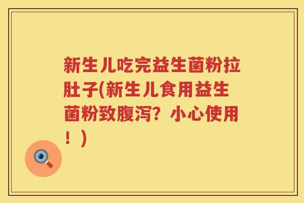 新生儿吃完益生菌粉拉肚子(新生儿食用益生菌粉致腹泻？小心使用！)