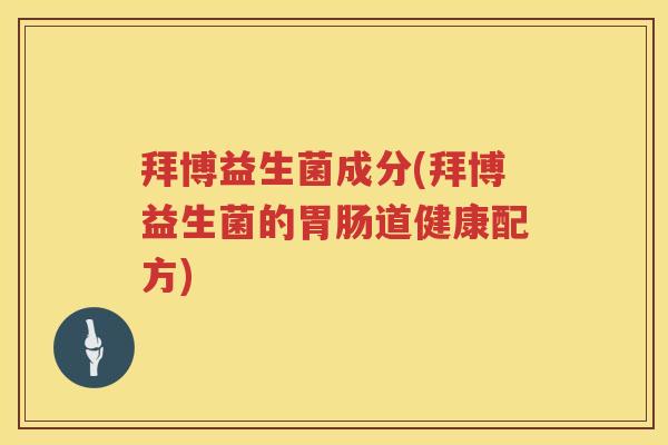 拜博益生菌成分(拜博益生菌的胃肠道健康配方)