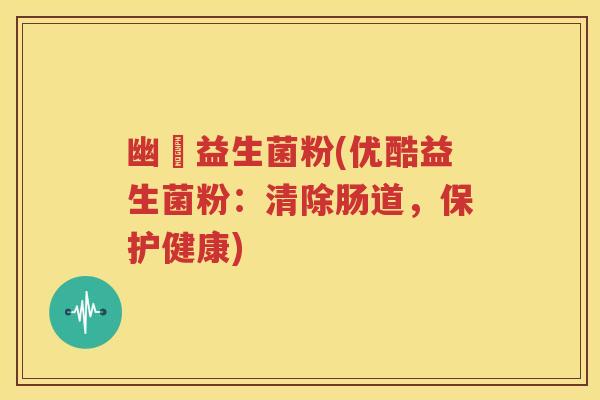 幽淸益生菌粉(优酷益生菌粉：清除肠道，保护健康)