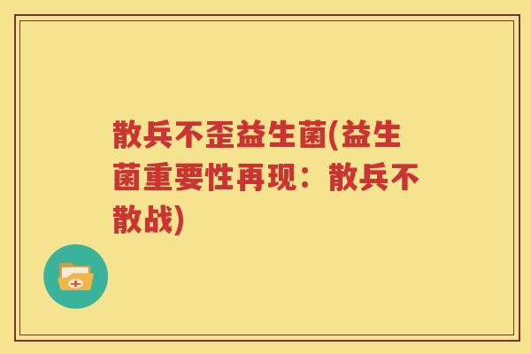 散兵不歪益生菌(益生菌重要性再现：散兵不散战)