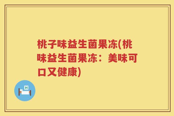 桃子味益生菌果冻(桃味益生菌果冻：美味可口又健康)