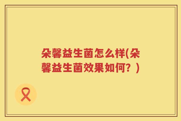 朵馨益生菌怎么样(朵馨益生菌效果如何？)