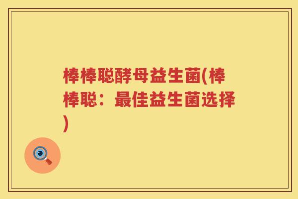 棒棒聪酵母益生菌(棒棒聪：最佳益生菌选择)