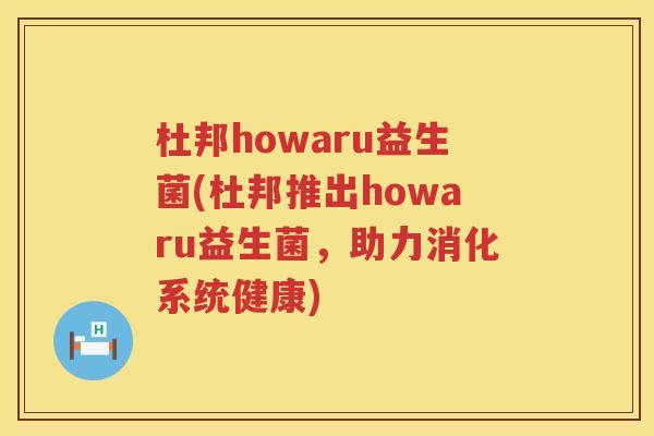 杜邦howaru益生菌(杜邦推出howaru益生菌，助力消化系统健康)