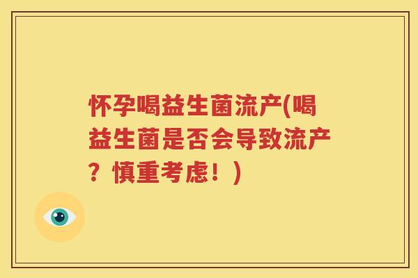 怀孕喝益生菌流产(喝益生菌是否会导致流产？慎重考虑！)