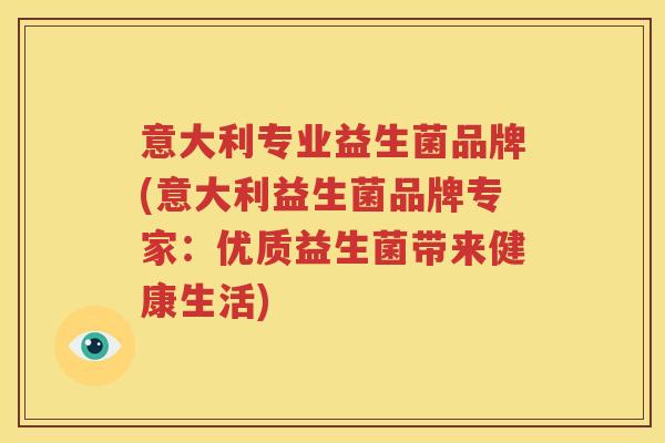 意大利专业益生菌品牌(意大利益生菌品牌专家：优质益生菌带来健康生活)