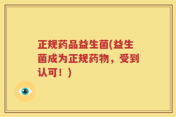 正规药品益生菌(益生菌成为正规药物，受到认可！)