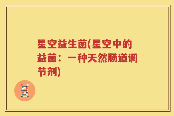 星空益生菌(星空中的益菌：一种天然肠道调节剂)