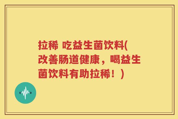 拉稀 吃益生菌饮料(改善肠道健康，喝益生菌饮料有助拉稀！)