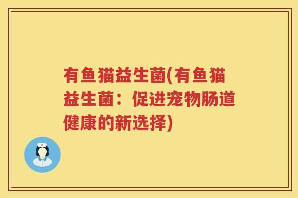 有鱼猫益生菌(有鱼猫益生菌：促进宠物肠道健康的新选择)