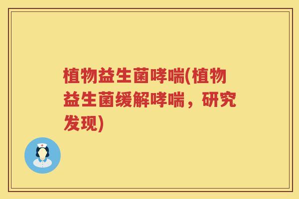 植物益生菌哮喘(植物益生菌缓解哮喘，研究发现)