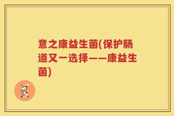 意之康益生菌(保护肠道又一选择——康益生菌)