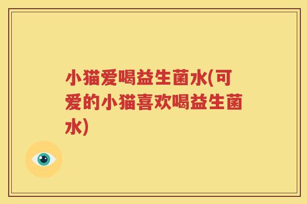 小猫爱喝益生菌水(可爱的小猫喜欢喝益生菌水)