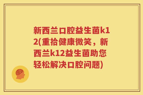新西兰口腔益生菌k12(重拾健康微笑，新西兰k12益生菌助您轻松解决口腔问题)