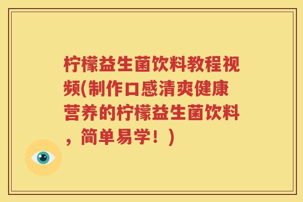 柠檬益生菌饮料教程视频(制作口感清爽健康营养的柠檬益生菌饮料，简单易学！)