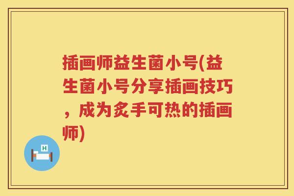 插画师益生菌小号(益生菌小号分享插画技巧，成为炙手可热的插画师)