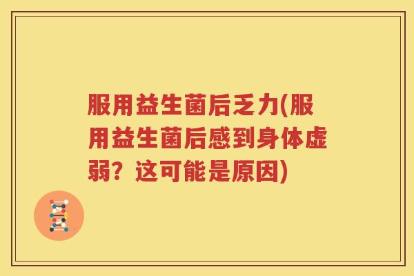 服用益生菌后乏力(服用益生菌后感到身体虚弱？这可能是原因)