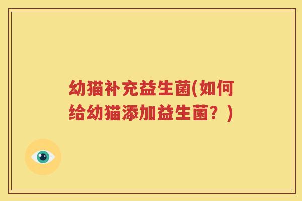 幼猫补充益生菌(如何给幼猫添加益生菌？)