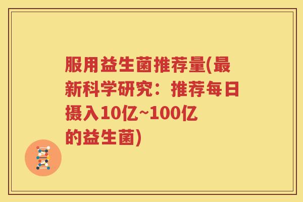 服用益生菌推荐量(最新科学研究：推荐每日摄入10亿~100亿的益生菌)