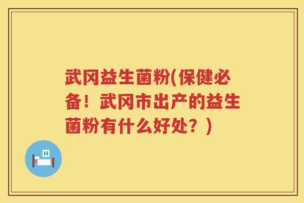 武冈益生菌粉(保健必备！武冈市出产的益生菌粉有什么好处？)