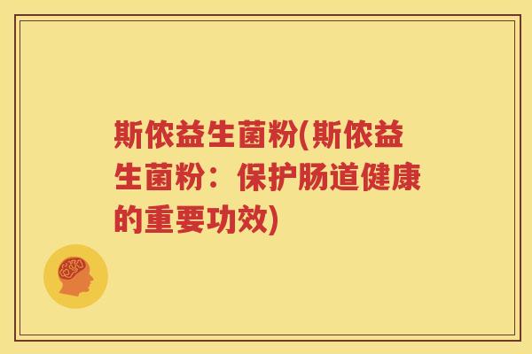 斯侬益生菌粉(斯侬益生菌粉：保护肠道健康的重要功效)