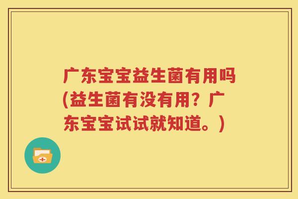 广东宝宝益生菌有用吗(益生菌有没有用？广东宝宝试试就知道。)