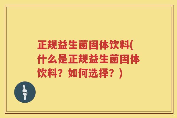 正规益生菌固体饮料(什么是正规益生菌固体饮料？如何选择？)