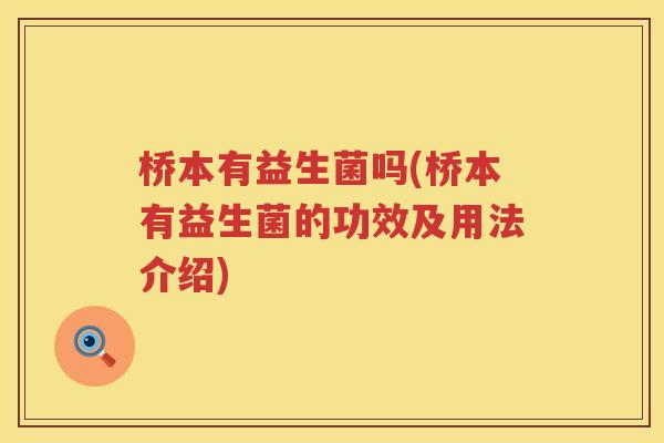 桥本有益生菌吗(桥本有益生菌的功效及用法介绍)