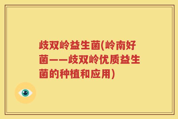 歧双岭益生菌(岭南好菌——歧双岭优质益生菌的种植和应用)
