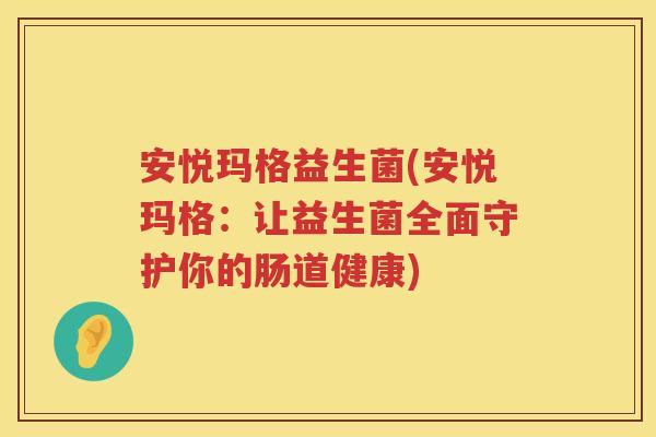 安悦玛格益生菌(安悦玛格：让益生菌全面守护你的肠道健康)