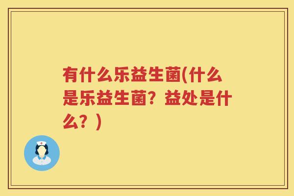 有什么乐益生菌(什么是乐益生菌？益处是什么？)
