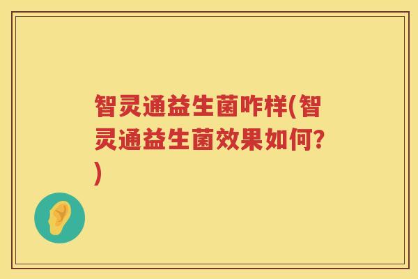 智灵通益生菌咋样(智灵通益生菌效果如何？)