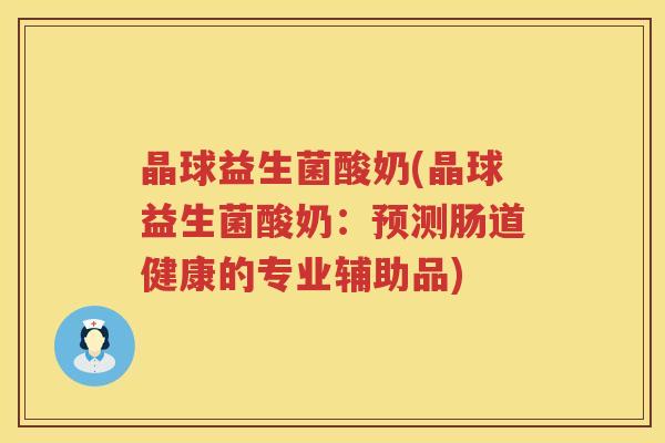 晶球益生菌酸奶(晶球益生菌酸奶：预测肠道健康的专业辅助品)
