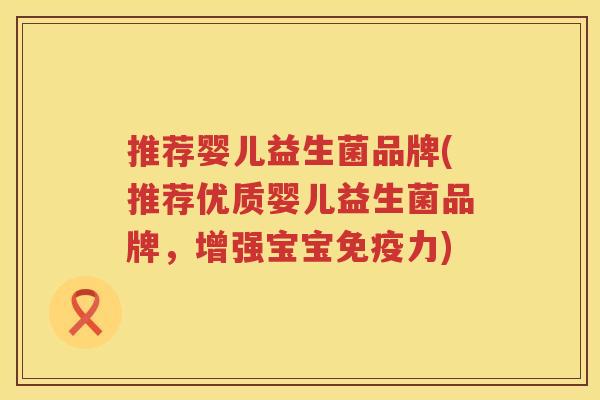 推荐婴儿益生菌品牌(推荐优质婴儿益生菌品牌，增强宝宝免疫力)