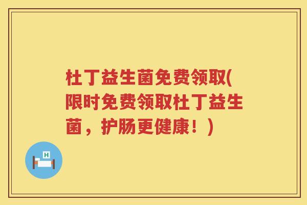 杜丁益生菌免费领取(限时免费领取杜丁益生菌，护肠更健康！)