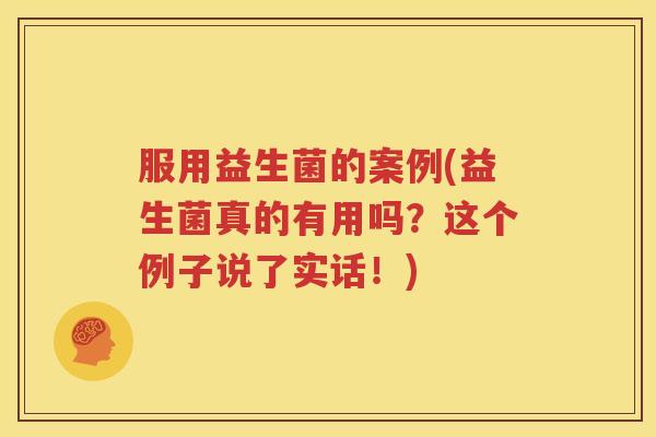 服用益生菌的案例(益生菌真的有用吗？这个例子说了实话！)