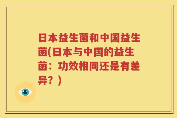 日本益生菌和中国益生菌(日本与中国的益生菌：功效相同还是有差异？)