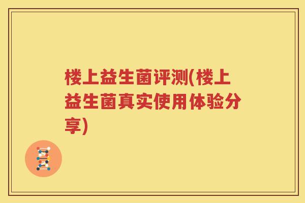 楼上益生菌评测(楼上益生菌真实使用体验分享)