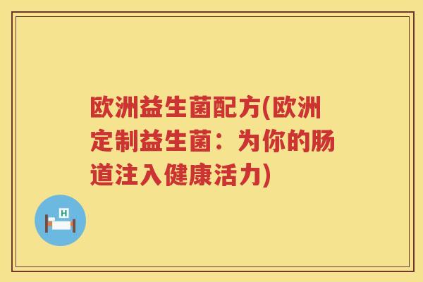 欧洲益生菌配方(欧洲定制益生菌：为你的肠道注入健康活力)