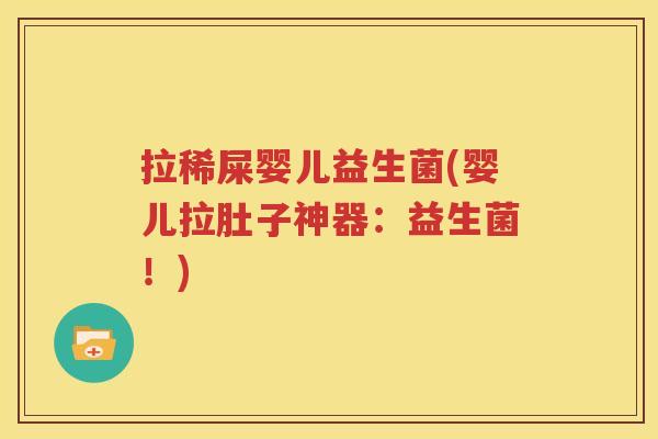 拉稀屎婴儿益生菌(婴儿拉肚子神器：益生菌！)