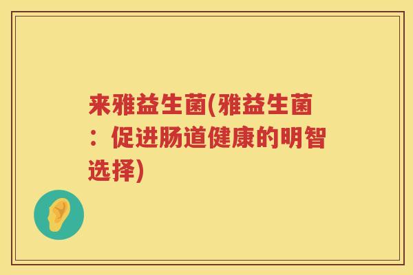 来雅益生菌(雅益生菌：促进肠道健康的明智选择)