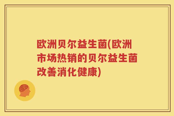 欧洲贝尔益生菌(欧洲市场热销的贝尔益生菌改善消化健康)
