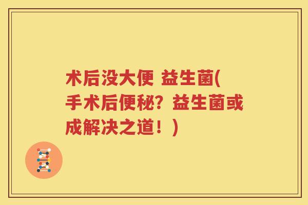 术后没大便 益生菌(手术后便秘？益生菌或成解决之道！)