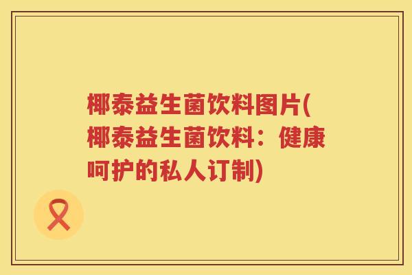椰泰益生菌饮料图片(椰泰益生菌饮料：健康呵护的私人订制)