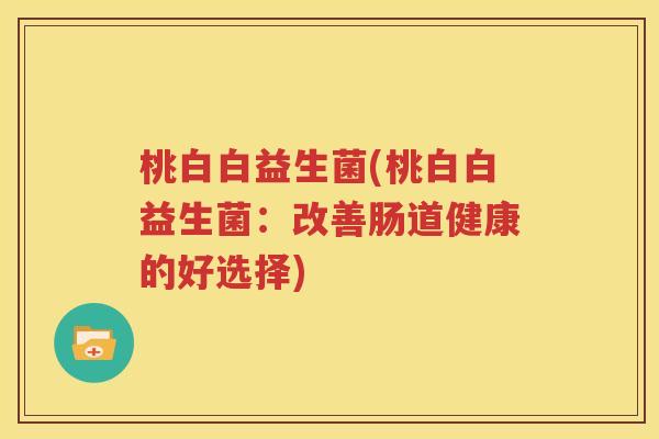 桃白白益生菌(桃白白益生菌：改善肠道健康的好选择)