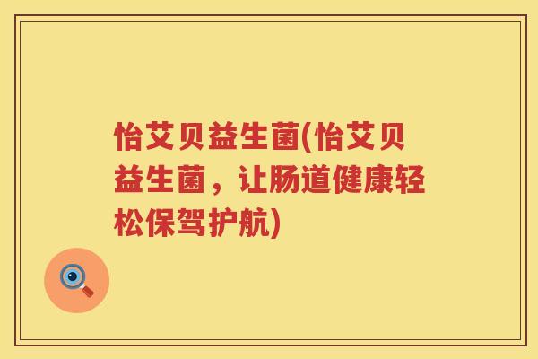 怡艾贝益生菌(怡艾贝益生菌，让肠道健康轻松保驾护航)