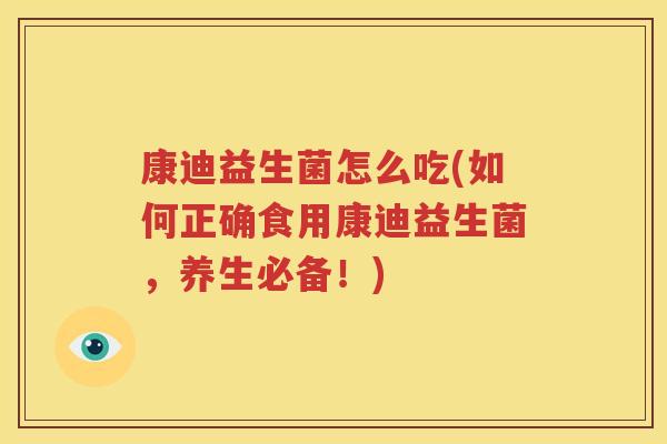 康迪益生菌怎么吃(如何正确食用康迪益生菌，养生必备！)