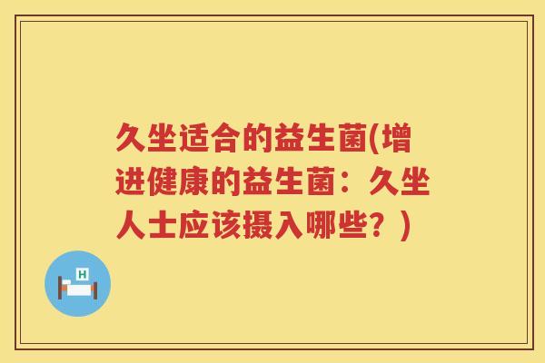 久坐适合的益生菌(增进健康的益生菌：久坐人士应该摄入哪些？)
